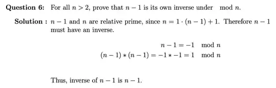 Question 6: For all n>2, prove that n-1 is it's own inverse under mod n. Solution: n-1 and n are relative prime, since n=1 times n-1 plus 1. Therefore n-1 must have an inverse. n-1=-1 mod n and n-1 times n-1= -1 times -1 =1 mod n . Thus, the inverse of n-1 is n-1 .