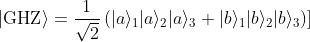 |\text{GHZ}\rangle = \frac{1}{\sqrt{2}} \left( |a\rangle_1 |a\rangle_2 |a\rangle_3 + |b\rangle_1 |b\rangle_2 |b\rangle_3 \right)