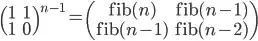 \begin{pmatrix}1&1\\1&0\end{pmatrix}^{n-1}=\begin{pmatrix}\mathrm{fib}(n)&\mathrm{fib}(n-1)\ \mathrm{fib}(n-1)&\mathrm{fib}(n-2)\end{pmatrix}